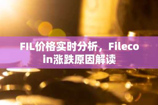 FIL价格实时分析，Filecoin涨跌原因解读