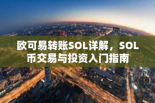 欧可易转账SOL详解，SOL币交易与投资入门指南