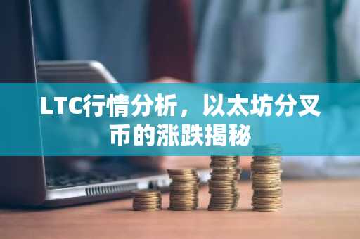 LTC行情分析，以太坊分叉币的涨跌揭秘