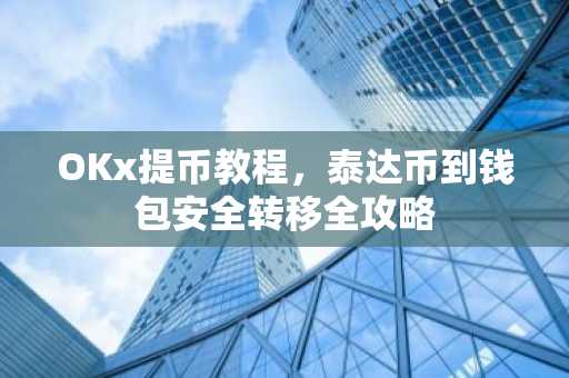 OKx提币教程,泰达币到钱包安全转移全攻略