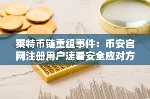 莱特币链重组事件：币安官网注册用户速看安全应对方案