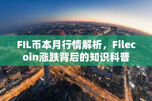 FIL币本月行情解析，Filecoin涨跌背后的知识科普