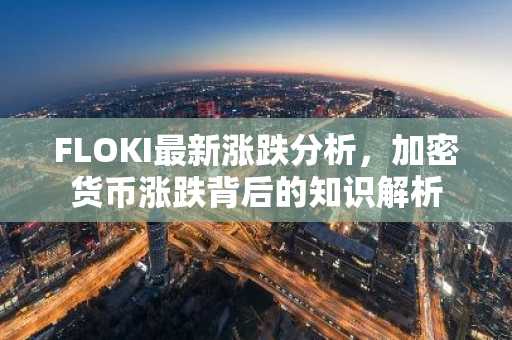 FLOKI最新涨跌分析，加密货币涨跌背后的知识解析