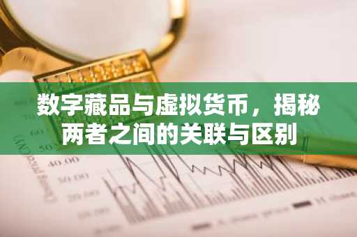 数字藏品与虚拟货币，揭秘两者之间的关联与区别