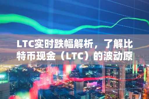 LTC实时跌幅解析，了解比特币现金（LTC）的波动原理