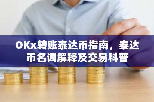 OKx转账泰达币指南，泰达币名词解释及交易科普