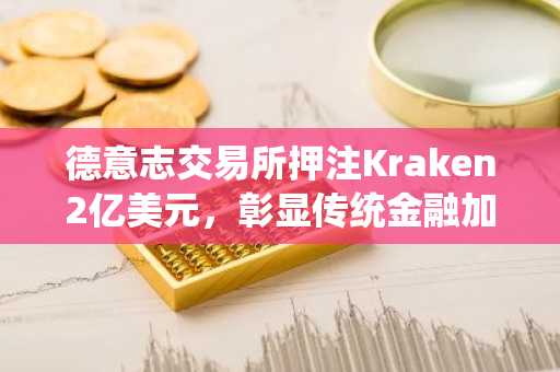 德意志交易所押注Kraken2亿美元，彰显传统金融加密雄心