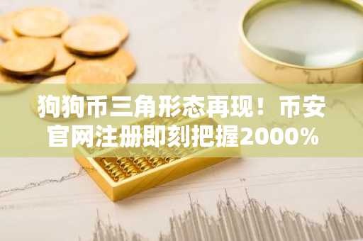 狗狗币三角形态再现！币安官网注册即刻把握2000%上涨潜力
