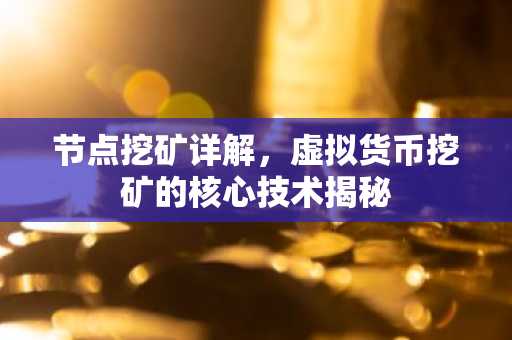 节点挖矿详解，虚拟货币挖矿的核心技术揭秘