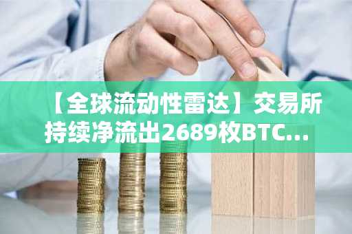 【全球流动性雷达】交易所持续净流出2689枚BTC……美国交易量骤增343%