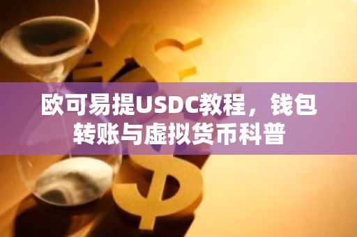 欧可易提USDC教程,钱包转账与虚拟货币科普