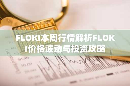 FLOKI本周行情解析FLOKI价格波动与投资攻略