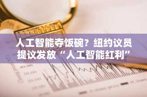 人工智能夺饭碗？纽约议员提议发放“人工智能红利”补助