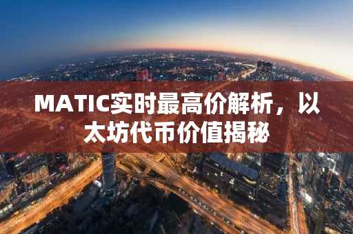 MATIC实时最高价解析，以太坊代币价值揭秘