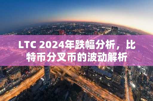 LTC 2024年跌幅分析，比特币分叉币的波动解析