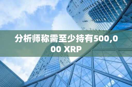 分析师称需至少持有500,000 XRP