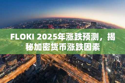 FLOKI 2025年涨跌预测，揭秘加密货币涨跌因素