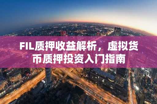 FIL质押收益解析，虚拟货币质押投资入门指南