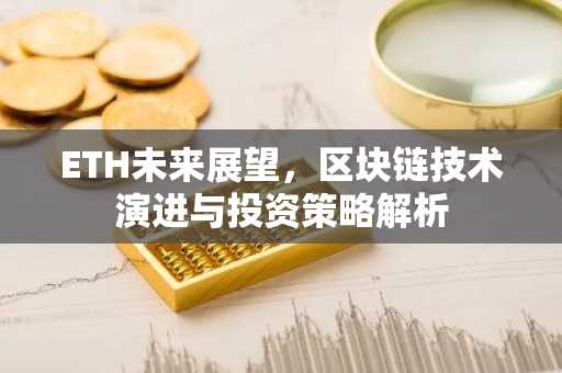 ETH未来展望，区块链技术演进与投资策略解析