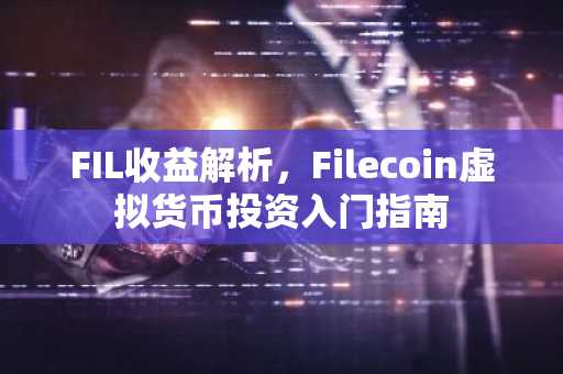 FIL收益解析，Filecoin虚拟货币投资入门指南