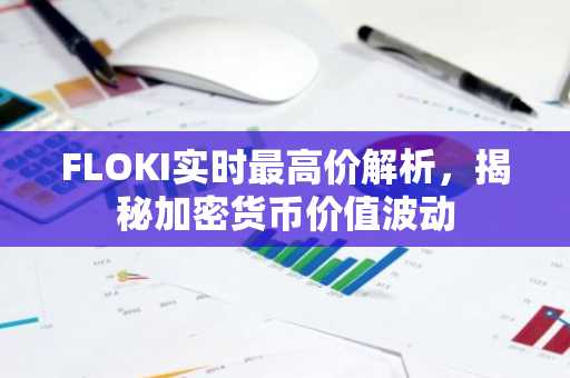 FLOKI实时最高价解析，揭秘加密货币价值波动