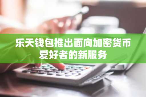 乐天钱包推出面向加密货币爱好者的新服务