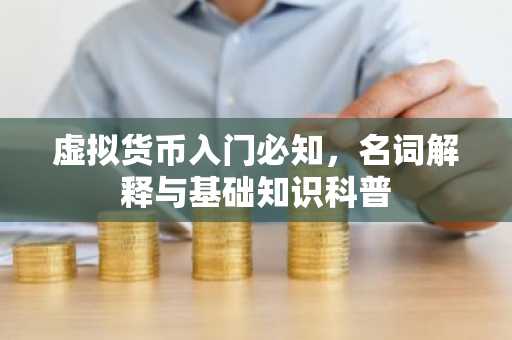 虚拟货币入门必知，名词解释与基础知识科普