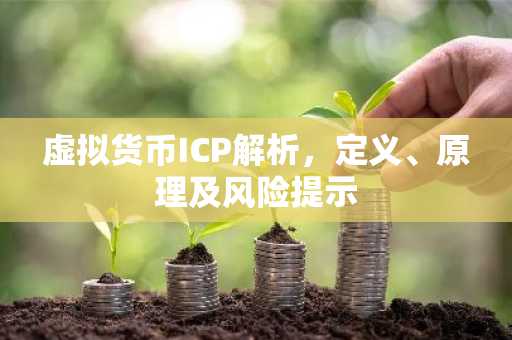 虚拟货币ICP解析，定义、原理及风险提示