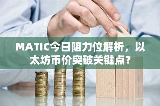 MATIC今日阻力位解析，以太坊币价突破关键点？