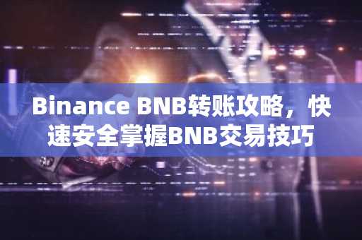Binance BNB转账攻略，快速安全掌握BNB交易技巧