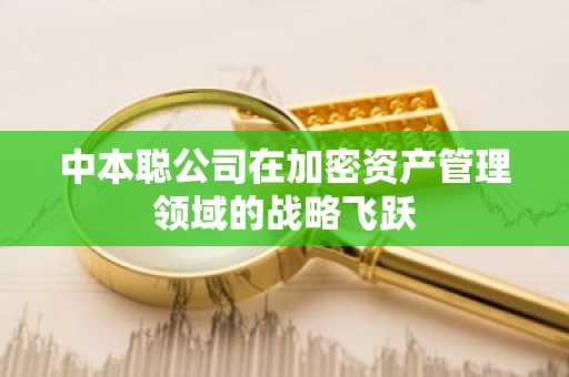 中本聪公司在加密资产管理领域的战略飞跃