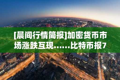 [晨间行情简报]加密货币市场涨跌互现……比特币报76,339美元，以太坊报2,303美元